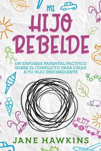 Cover image for Mi Hijo Rebelde: Un enfoque parental pacifico sobre el conflicto para criar a tu hijo desobediente (Spanish Edition)