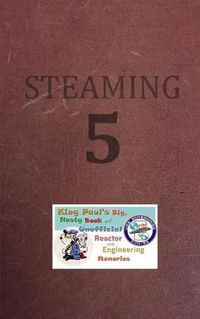 Cover image for Steaming Volume Five: King Paul's Big, Nasty, Unofficial Book of Reactor and Engineering Memories