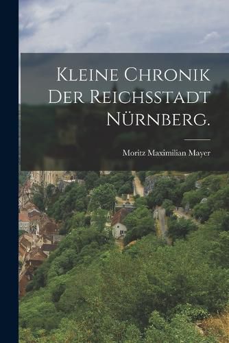 Cover image for Kleine Chronik der Reichsstadt Nuernberg.