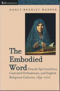 Cover image for The Embodied Word: Female Spiritualities, Contested Orthodoxies, and English Religious Cultures, 1350-1700