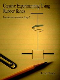 Cover image for Creative Experimenting Using Rubber Bands: For Adventurous Minds of All Ages!