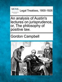 Cover image for An Analysis of Austin's Lectures on Jurisprudence, Or, the Philosophy of Positive Law.