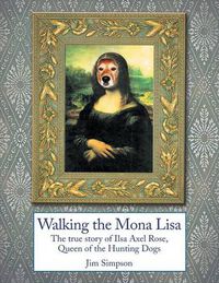 Cover image for Walking the Mona Lisa: The True Story of Ilsa Axel Rose, the Quenn of the Hunting Dogs
