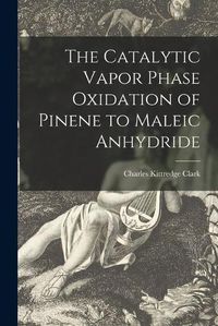 Cover image for The Catalytic Vapor Phase Oxidation of Pinene to Maleic Anhydride