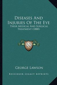 Cover image for Diseases and Injuries of the Eye: Their Medical and Surgical Treatment (1880)