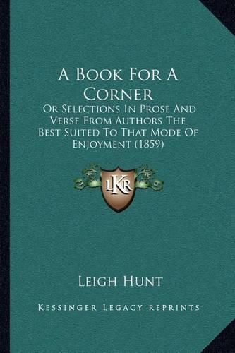 Cover image for A Book for a Corner: Or Selections in Prose and Verse from Authors the Best Suited to That Mode of Enjoyment (1859)