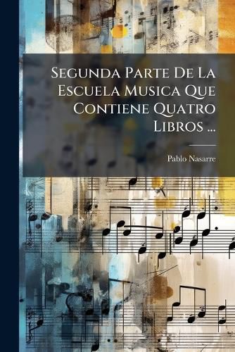 Cover image for Segunda Parte de La Escuela Musica Que Contiene Quatro Libros ...