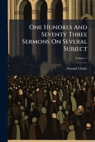 Cover image for One Hundres and Seventy Three Sermons on Several Subject, Volume 1