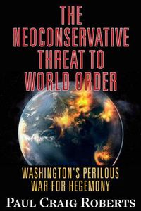 Cover image for The Neoconservative Threat to World Order: Washington's Perilous Wars for Hegemony