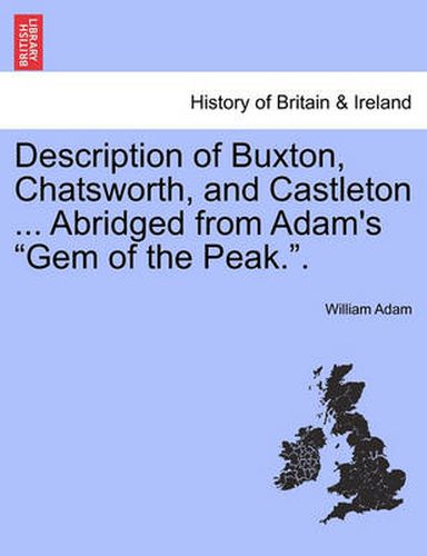 Cover image for Description of Buxton, Chatsworth, and Castleton ... Abridged from Adam's  Gem of the Peak..