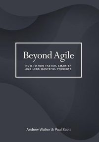 Cover image for Beyond Agile: How To Run Faster, Smarter and Less Wasteful Projects