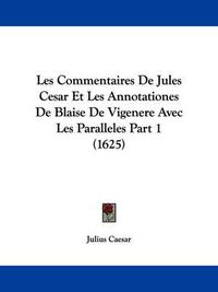 Cover image for Les Commentaires De Jules Cesar Et Les Annotationes De Blaise De Vigenere Avec Les Paralleles Part 1 (1625)