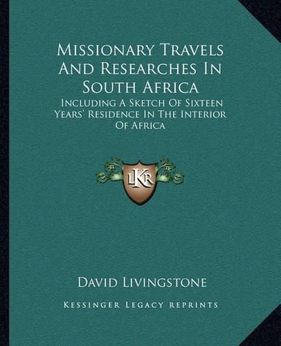 Missionary Travels and Researches in South Africa: Including a Sketch of Sixteen Years' Residence in the Interior of Africa