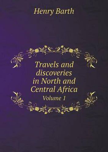 Travels and discoveries in North and Central Africa Volume 1