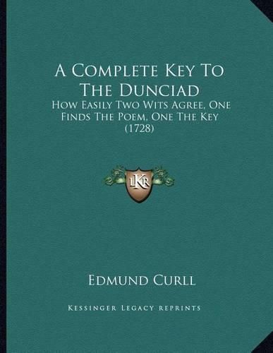 A Complete Key to the Dunciad: How Easily Two Wits Agree, One Finds the Poem, One the Key (1728)