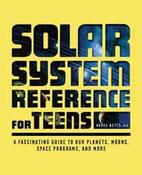 Cover image for Solar System Reference for Teens: A Fascinating Guide to Our Planets, Moons, Space Programs, and More