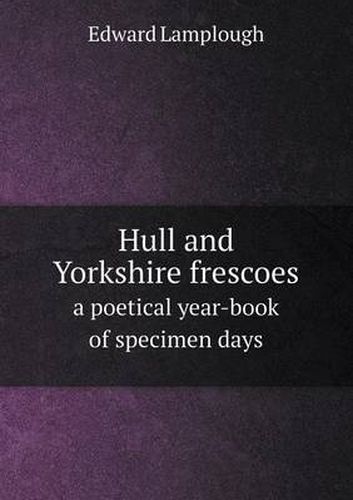 Cover image for Hull and Yorkshire frescoes a poetical year-book of specimen days