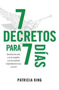 Cover image for 7 Decretos para 7 Dias: Decreta una cosa y se te cumplira, y en tus caminos resplandecera La Luz