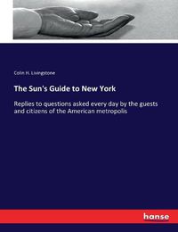 Cover image for The Sun's Guide to New York: Replies to questions asked every day by the guests and citizens of the American metropolis