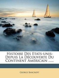 Cover image for Histoire Des Etats-Unis: Depuis La D Couverte Du Continent Am Ricain ......