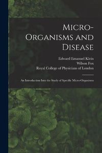 Cover image for Micro-organisms and Disease: an Introduction Into the Study of Specific Micro-organisms