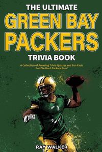 Cover image for The Ultimate Green Bay Packers Trivia Book: A Collection of Amazing Trivia Quizzes and Fun Facts For Die-Hard Packers Fans!