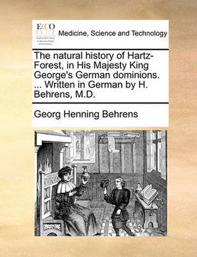 Cover image for The Natural History of Hartz-Forest, in His Majesty King George's German Dominions. ... Written in German by H. Behrens, M.D.