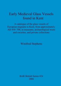 Cover image for Early Medieval Glass Vessels found in Kent: A catalogue of the glass vessels of European migrants to Kent, from approximately AD 450-700, in museums, archaeological trusts and societies, and private collections