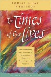 Cover image for The Times Of Our Lives: Extraordinary True Stories Of Synchronicity, Destiny, Meaning, And Purpose