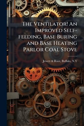 Cover image for The Ventilator! An Improved Self-feeding, Base Buring and Base Heating Parlor Coal Stove