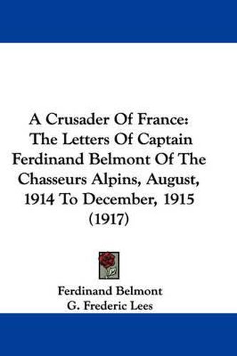 Cover image for A Crusader of France: The Letters of Captain Ferdinand Belmont of the Chasseurs Alpins, August, 1914 to December, 1915 (1917)
