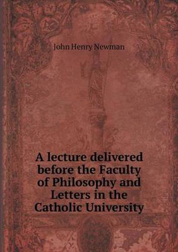 Cover image for A lecture delivered before the Faculty of Philosophy and Letters in the Catholic University