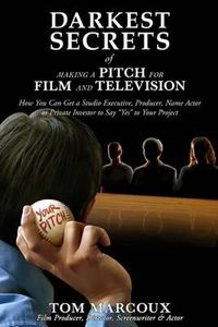 Cover image for Darkest Secrets of Making a Pitch for Film and Television: How You Can Get a Studio Executive, Producer, Name Actor or Private Investor to Say Yes to Your Project