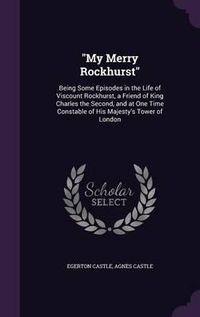 Cover image for My Merry Rockhurst: Being Some Episodes in the Life of Viscount Rockhurst, a Friend of King Charles the Second, and at One Time Constable of His Majesty's Tower of London