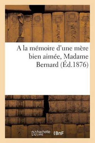 a la Memoire d'Une Mere Bien Aimee, Madame Bernard: Nee Anna-Adele Hure, Decedee A Amiens (24 Aout 1875)-Pieux Souvenirs Ecrits Par Une Famille Affligee