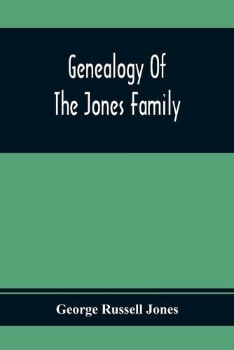 Genealogy Of The Jones Family; First And Only Book Every Written Of The Descendants Of Benjamin Jones Who Immigrated From South Wales More Than 250 Years Ago