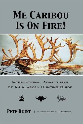 Cover image for Me Caribou Is On Fire: International Adventures of An Alaskan Hunting Guide