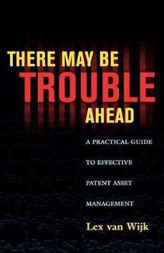 Cover image for There May Be Trouble Ahead: A Practical Guide to Effective Patent Asset Management