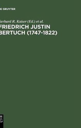 Friedrich Justin Bertuch (1747-1822): Verleger, Schriftsteller Und Unternehmer Im Klassischen Weimar