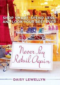 Cover image for Never Pay Retail Again: Shop Smart, Spend Less, and Look Your Best Ever