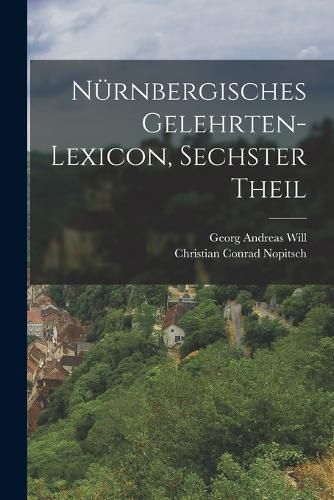 Cover image for Nuernbergisches Gelehrten-Lexicon, sechster Theil