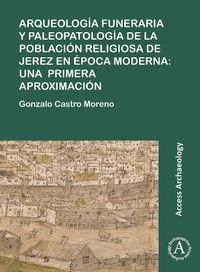 Cover image for Arqueologia funeraria y paleopatologia de la poblacion religiosa de Jerez en epoca moderna: una primera aproximacion