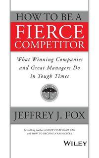 Cover image for How to Be a Fierce Competitor: What Winning Companies and Great Managers Do in Tough Times