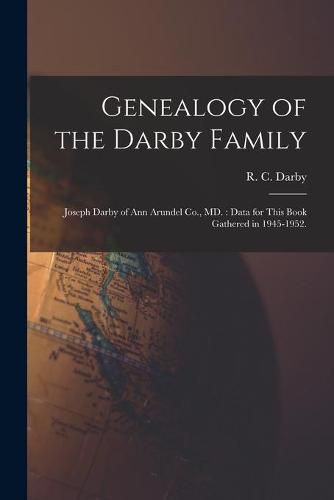 Genealogy of the Darby Family: Joseph Darby of Ann Arundel Co., MD.: Data for This Book Gathered in 1945-1952.