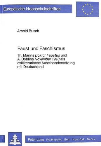 Faust Und Faschismus: Th. Manns Doktor Faustus Und A. Doeblins November 1918 ALS Exilliterarische Auseinandersetzung Mit Deutschland