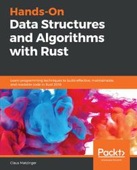 Cover image for Hands-On Data Structures and Algorithms with Rust: Learn programming techniques to build effective, maintainable, and readable code in Rust 2018