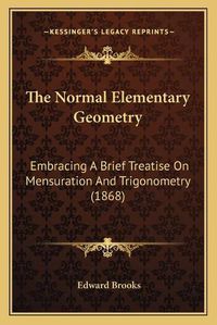 Cover image for The Normal Elementary Geometry: Embracing a Brief Treatise on Mensuration and Trigonometry (1868)