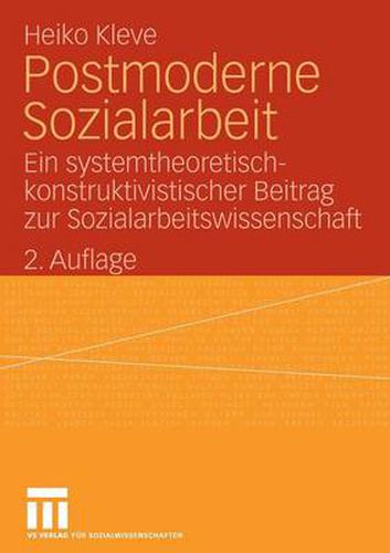 Postmoderne Sozialarbeit: Ein Systemtheoretisch-Konstruktivistischer Beitrag Zur Sozialarbeitswissenschaft