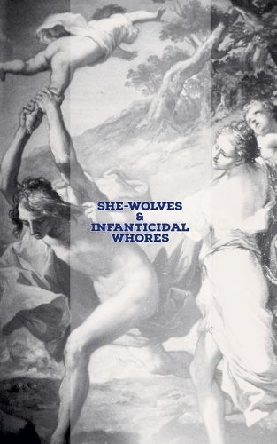Cover image for She-Wolves & Infanticidal Whores