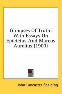 Cover image for Glimpses of Truth: With Essays on Epictetus and Marcus Aurelius (1903)